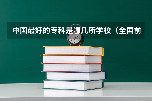 中国最好的专科是哪几所学校（全国前十专科学校排名）