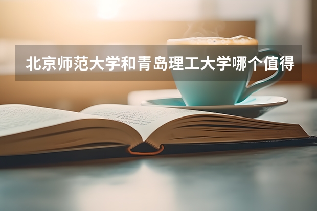 北京师范大学和青岛理工大学哪个值得报 历年录取分数线对比