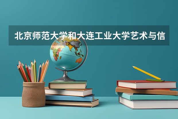 北京师范大学和大连工业大学艺术与信息工程学院哪个值得报 历年录取分数线对比