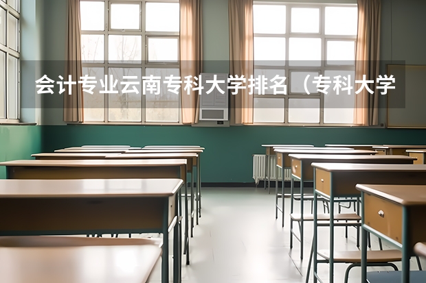 会计专业云南专科大学排名（专科大学排名）