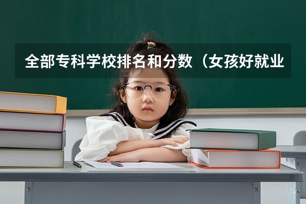 全部专科学校排名和分数（女孩好就业的专科学校）