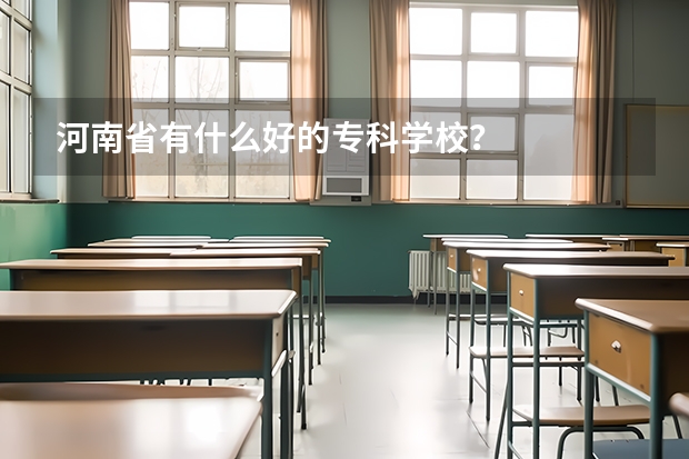 河南省有什么好的专科学校？