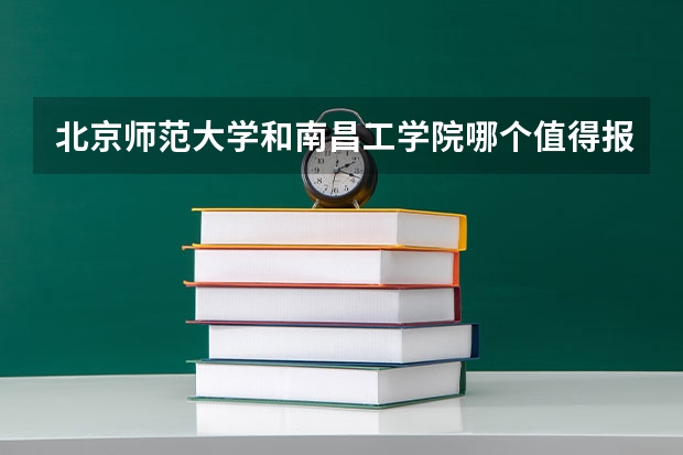 北京师范大学和南昌工学院哪个值得报 历年录取分数线对比