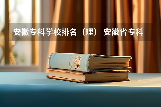 安徽专科学校排名（理） 安徽省专科排名 安徽省专科院校排名