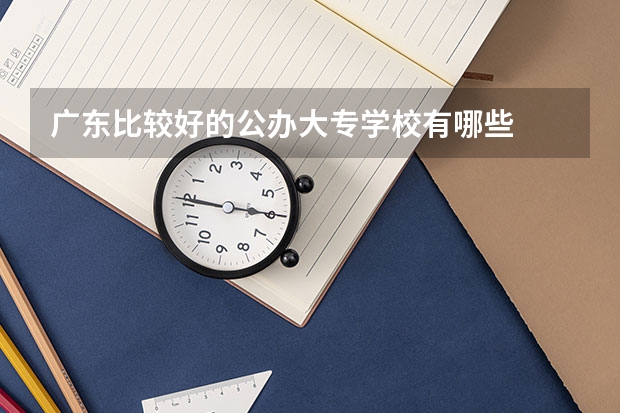 广东比较好的公办大专学校有哪些