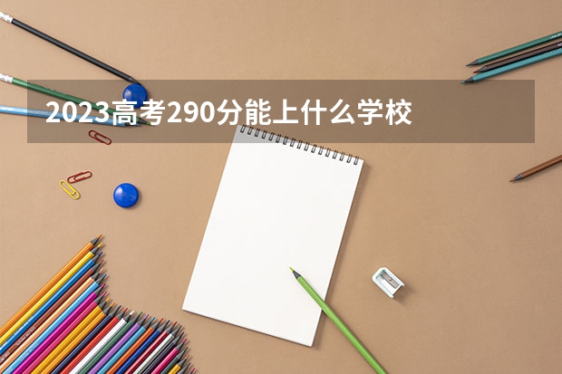 2023高考290分能上什么学校