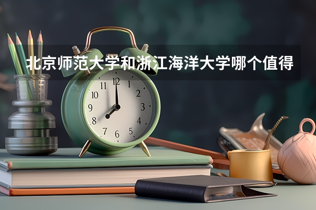 北京师范大学和浙江海洋大学哪个值得报 历年录取分数线对比