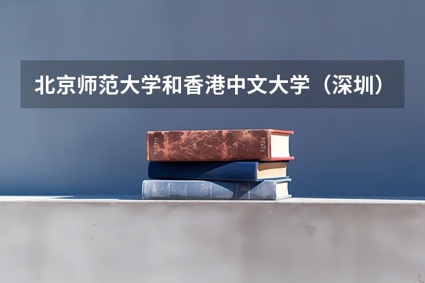 北京师范大学和香港中文大学（深圳）哪个值得报 历年录取分数线对比