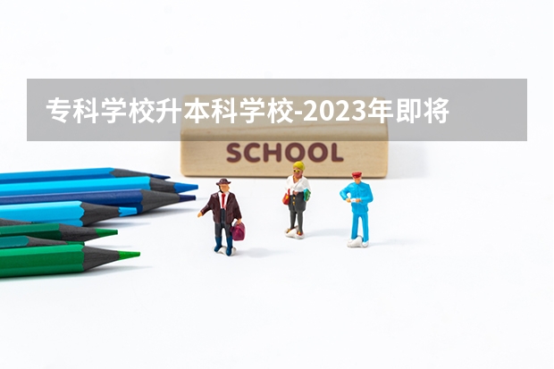 专科学校升本科学校-2023年即将升为本科的学校有哪些？