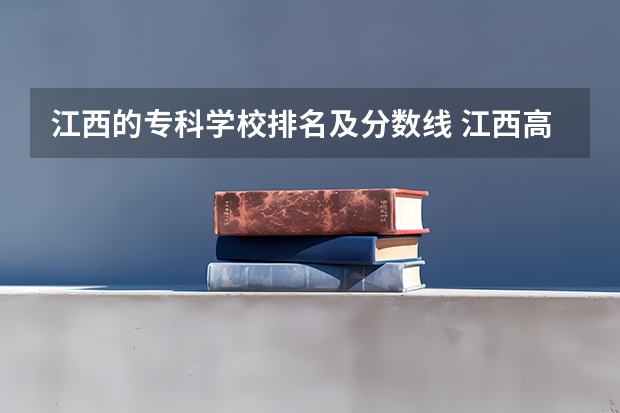 江西的专科学校排名及分数线 江西高等专科学校排名 江西省的专科学校排名