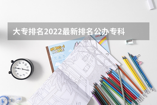 大专排名2022最新排名公办专科 高职学校排名 职业学校排名