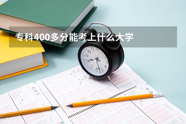 专科400多分能考上什么大学