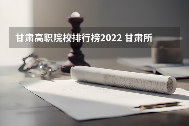 甘肃高职院校排行榜2022 甘肃所有的大学排名一览表 四川最好的公办专科学校