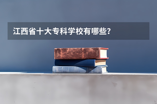 江西省十大专科学校有哪些？