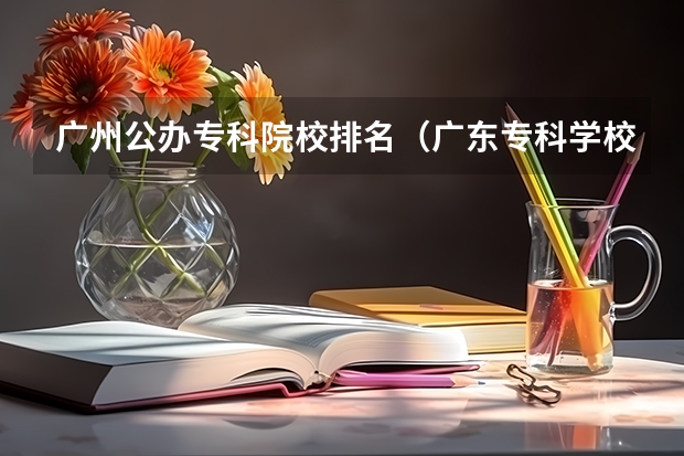 广州公办专科院校排名（广东专科学校排名公办）