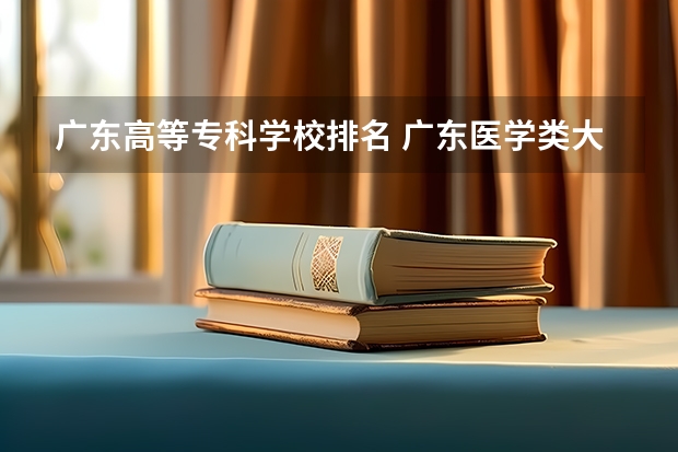 广东高等专科学校排名 广东医学类大专院校排名 广东省大专院校排名及录取分数线