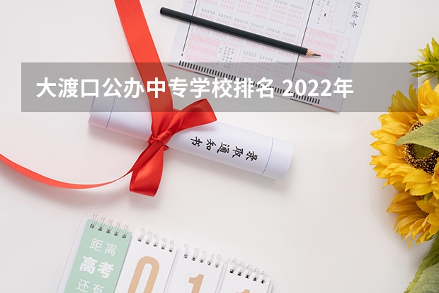 大渡口公办中专学校排名 2022年重庆市大渡口区中专学校排名