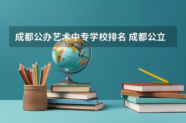 成都公办艺术中专学校排名 成都公立职高学校排名前十