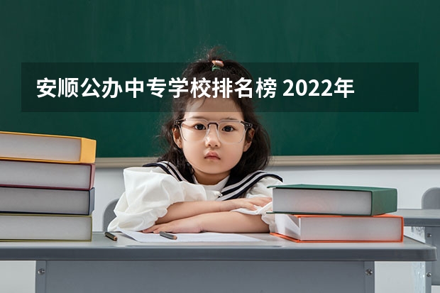 安顺公办中专学校排名榜 2022年贵州安顺中职学校有哪些