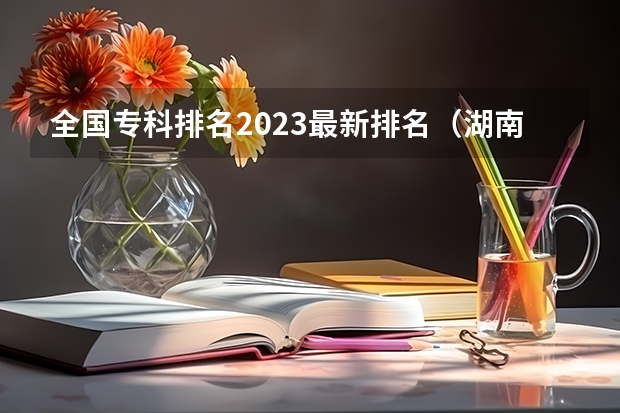 全国专科排名2023最新排名（湖南护理大专学校排名及分数线）