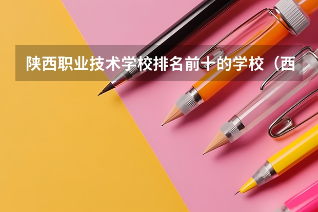 陕西职业技术学校排名前十的学校（西安大专院校排名以及录取分数）