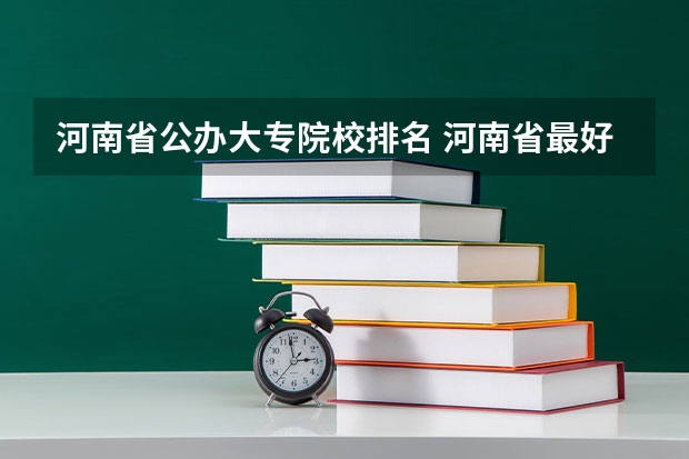 河南省公办大专院校排名 河南省最好的专科学校的排名 河南郑州专科学校排名及分数线