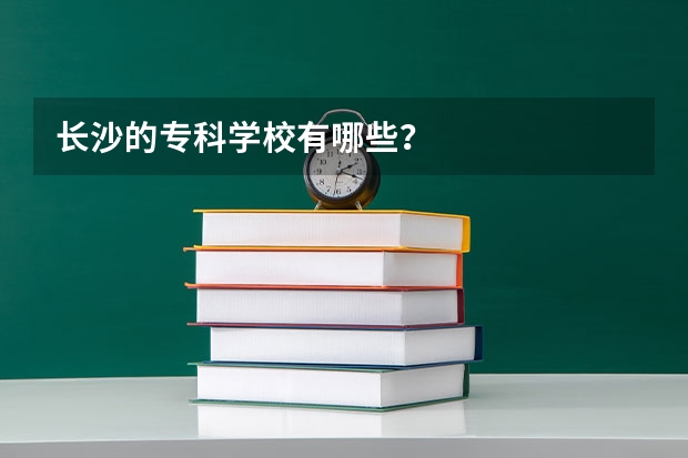 长沙的专科学校有哪些？