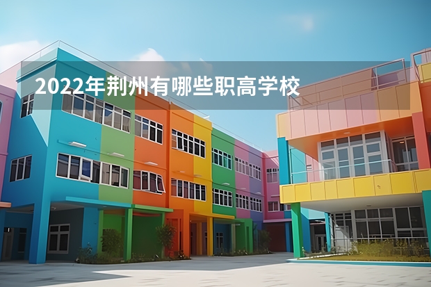 2022年荆州有哪些职高学校