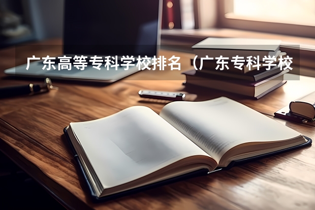 广东高等专科学校排名（广东专科学校排名公办）