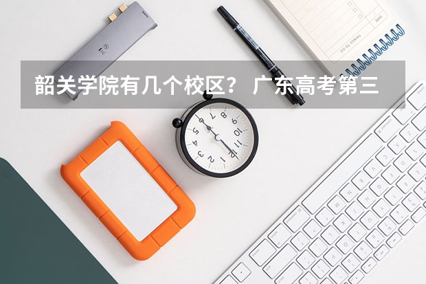 韶关学院有几个校区？ 广东高考第三批专a的学校有那些? 广东省高校排名（广东省高校排名榜）