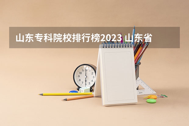 山东专科院校排行榜2023 山东省专科学校排名及分数线 山东专科院校排名