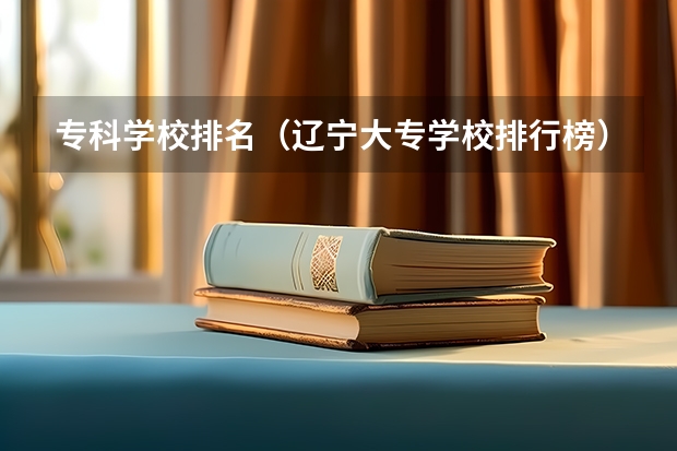 专科学校排名（辽宁大专学校排行榜）