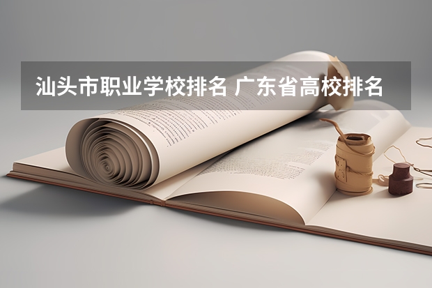 汕头市职业学校排名 广东省高校排名（广东省高校排名榜） 汕头职业技术学院最低录取排名