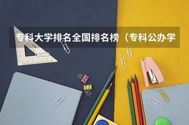 专科大学排名全国排名榜（专科公办学校排名最新排名）