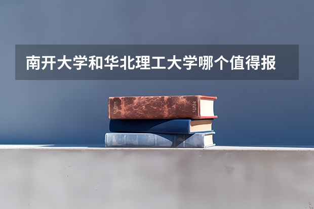 南开大学和华北理工大学哪个值得报 历年录取分数线对比