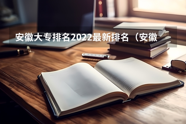 安徽大专排名2022最新排名（安徽专科学校排名）