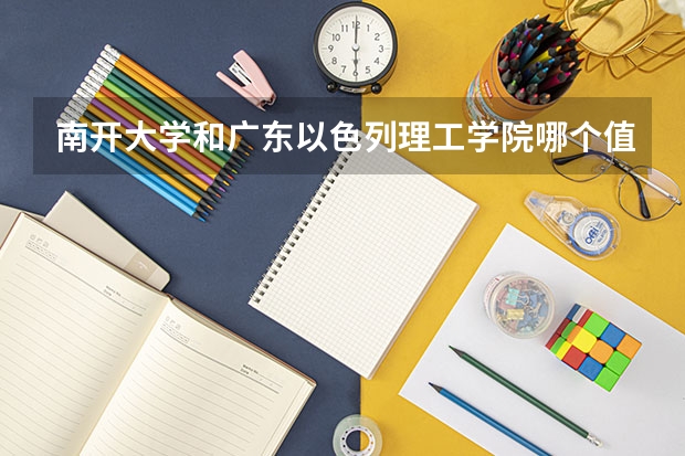 南开大学和广东以色列理工学院哪个值得报 历年录取分数线对比