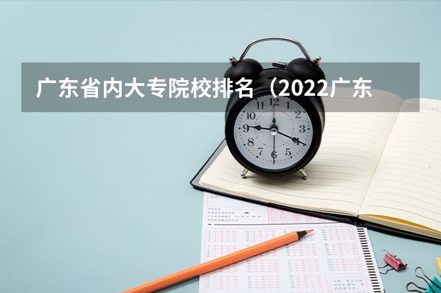 广东省内大专院校排名（2022广东最好的专科学校排名）