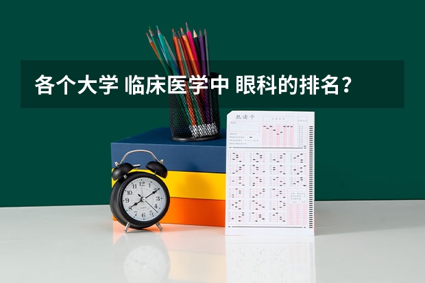 各个大学 临床医学中 眼科的排名？ 温州医科大学眼科排名第一 眼科专业最好的大学排名