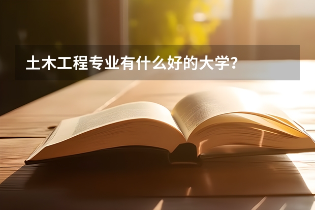 土木工程专业有什么好的大学？