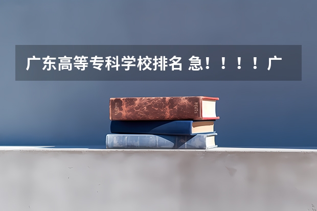 广东高等专科学校排名 急！！！！广东艺术类专科学校排名