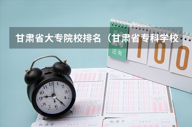 甘肃省大专院校排名（甘肃省专科学校排名榜及分数线）