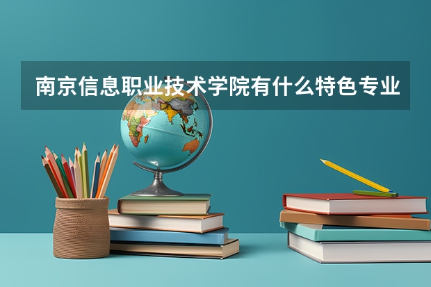 南京信息职业技术学院有什么特色专业，专业排名如何