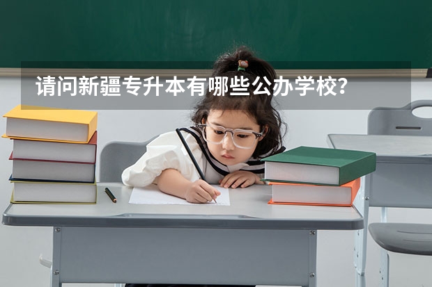 请问新疆专升本有哪些公办学校？