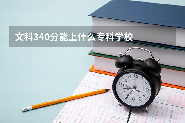 文科340分能上什么专科学校