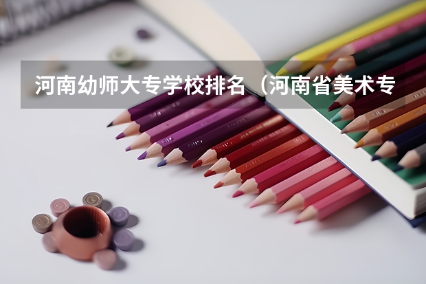 河南幼师大专学校排名（河南省美术专业学校排名）