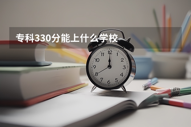 专科330分能上什么学校