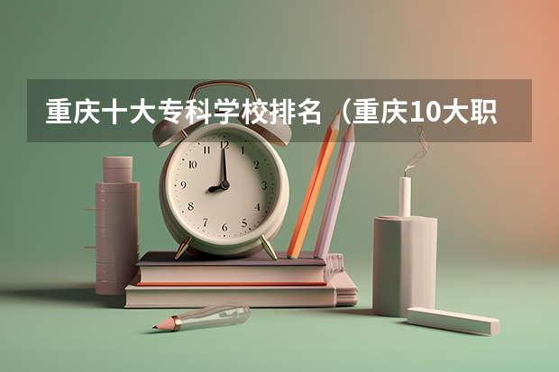 重庆十大专科学校排名（重庆10大职高排名）