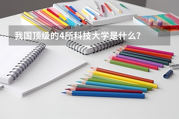 我国顶级的4所科技大学是什么？