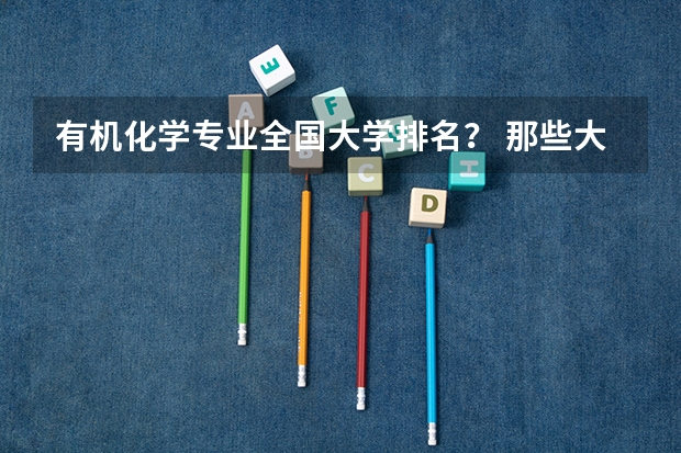 有机化学专业全国大学排名？ 那些大学有机很强可是也相对好考的？ 汉语言文学专业全国高校排名